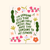 i'm spending less time pulling their weeds & more time tending to my flowers print