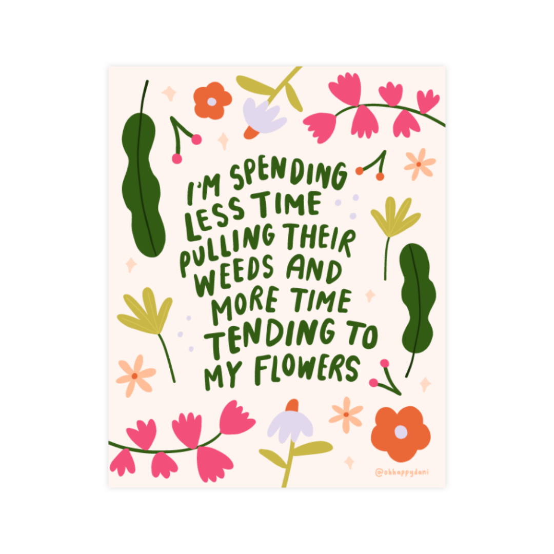 i'm spending less time pulling their weeds & more time tending to my flowers print
