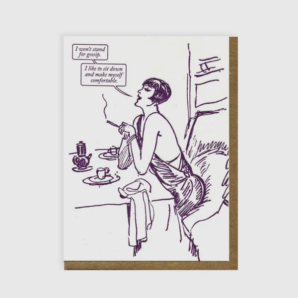 i won't stand for gossip. i like to sit down & make myself comfortable. card