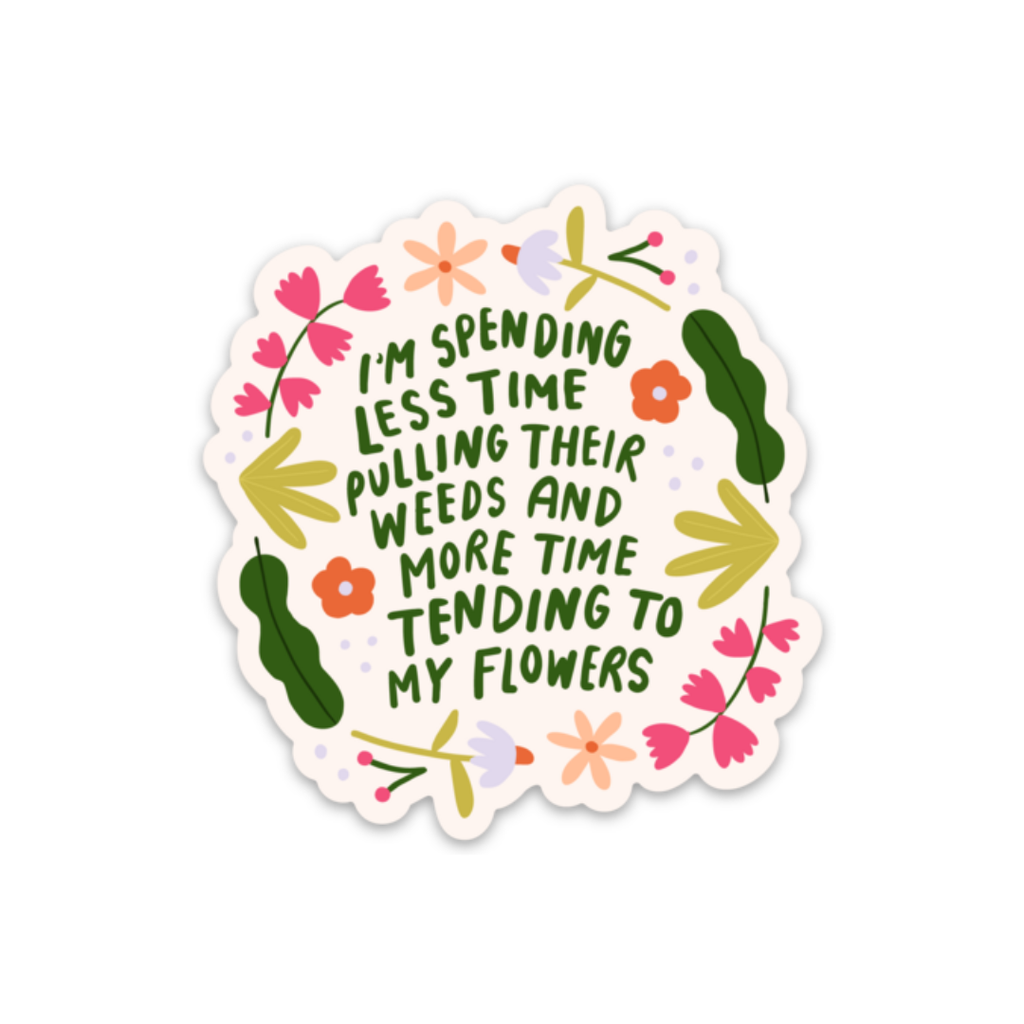 i'm spending less time pulling their weeds and more time tending to my flowers sticker