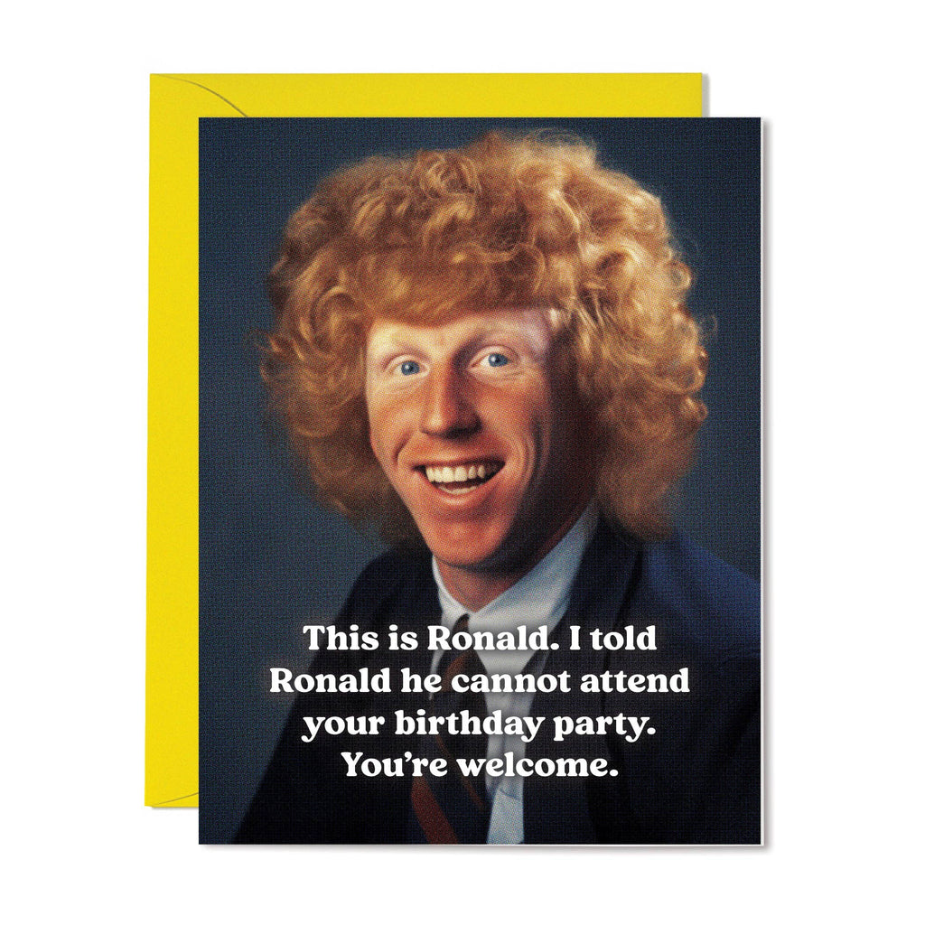 this is ronald. i told ronald he cannot attend your birthday party. you're welcome. card