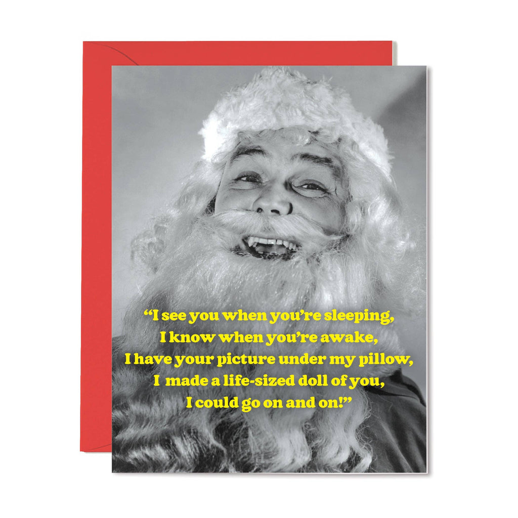 i see you when you're sleeping, i know when you're awake, i have your picture under my pillow, i made a life size doll of you, i could go on & on! card