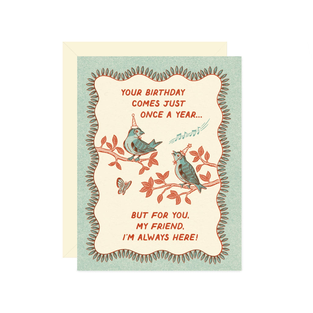 your birthday comes just once a year...but for you, my friend, i'm always here! card