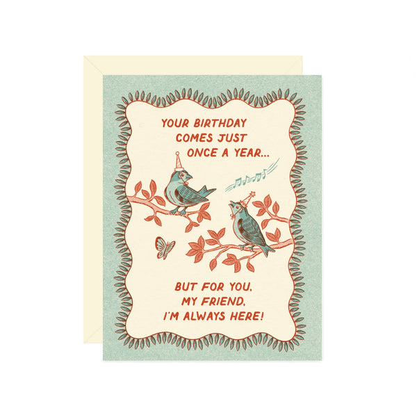 your birthday comes just once a year...but for you, my friend, i'm always here! card