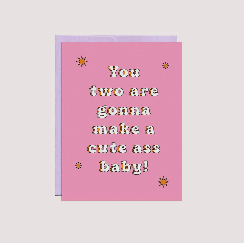 you two are gonna make a cute ass baby card