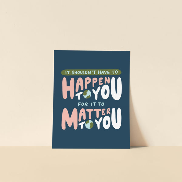 it shouldn't have to happen to you for it to matter to you print {8x10}