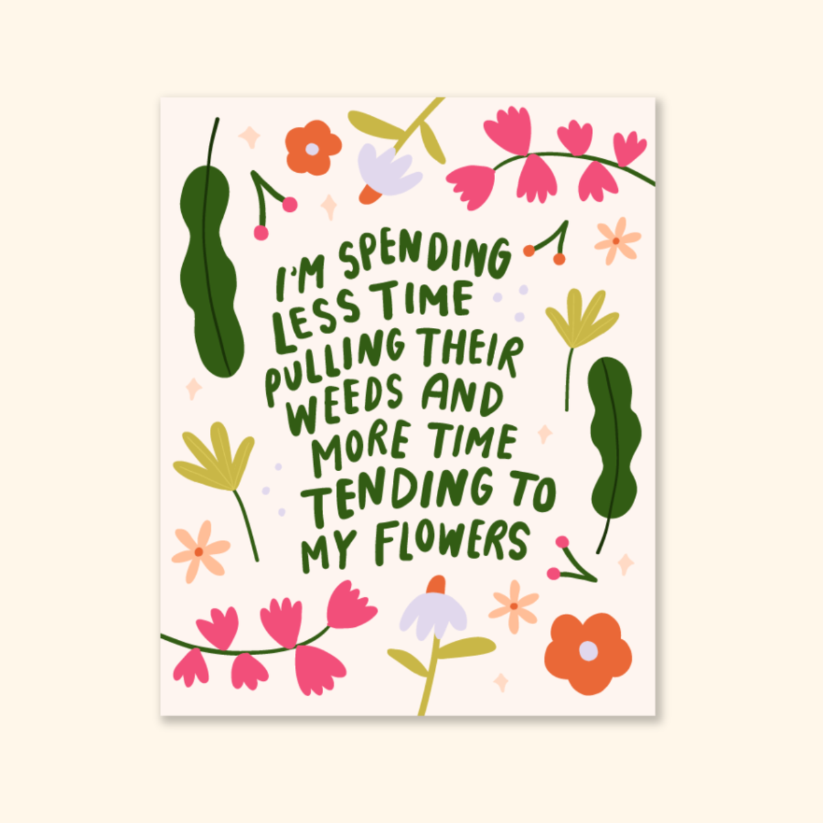 i'm spending less time pulling their weeds & more time tending to my flowers print