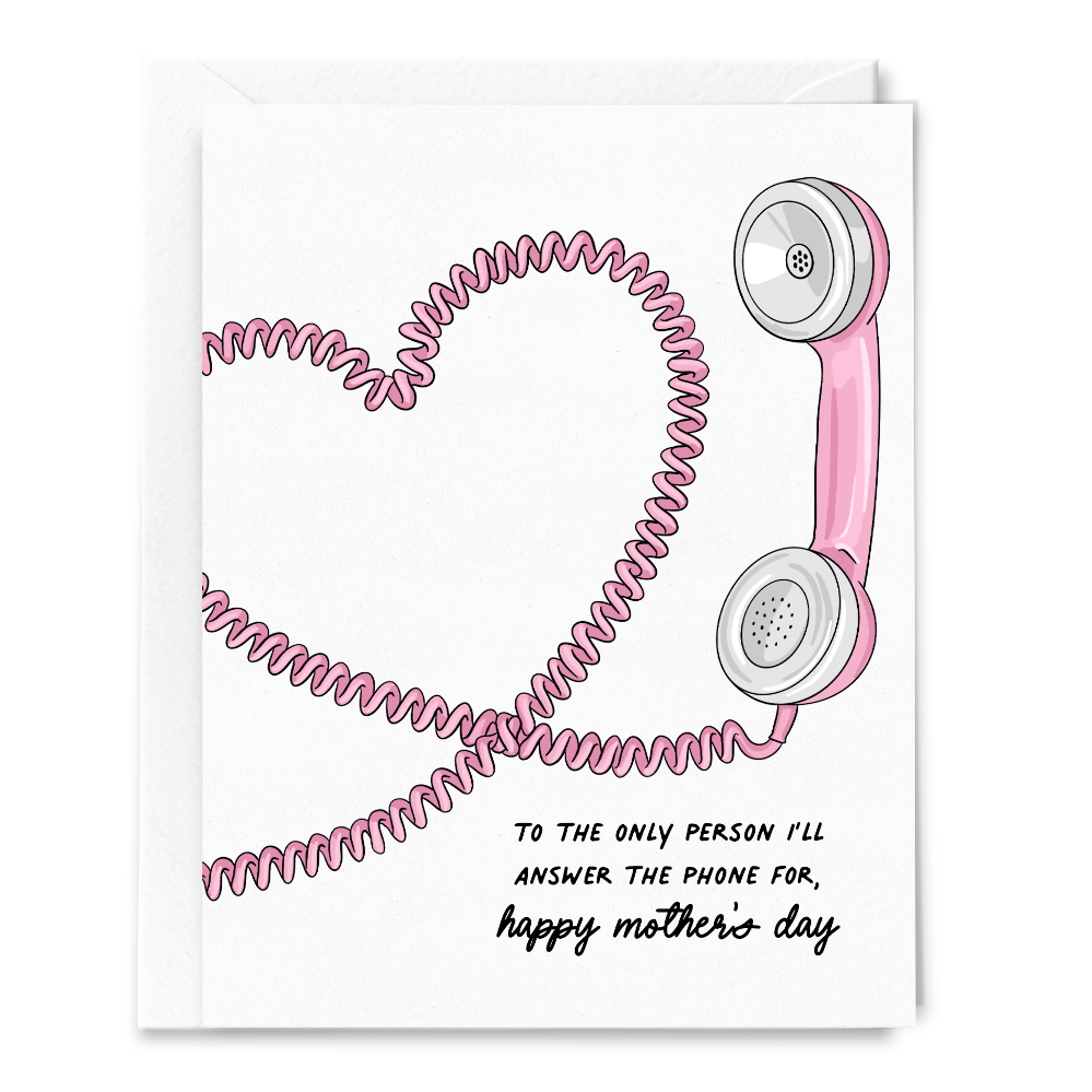 to the only person i’ll answer the phone for {happy mother’s day} card