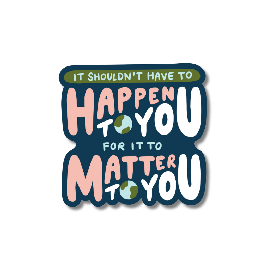 it shouldn't have to happen to you for it to matter to you sticker